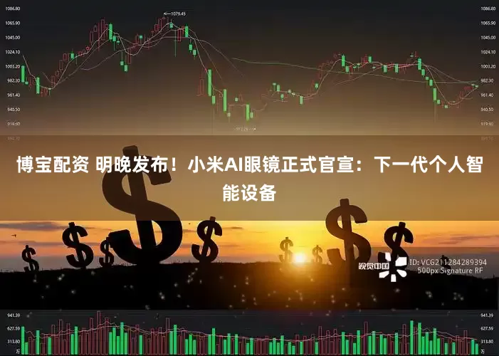 博宝配资 明晚发布！小米AI眼镜正式官宣：下一代个人智能设备