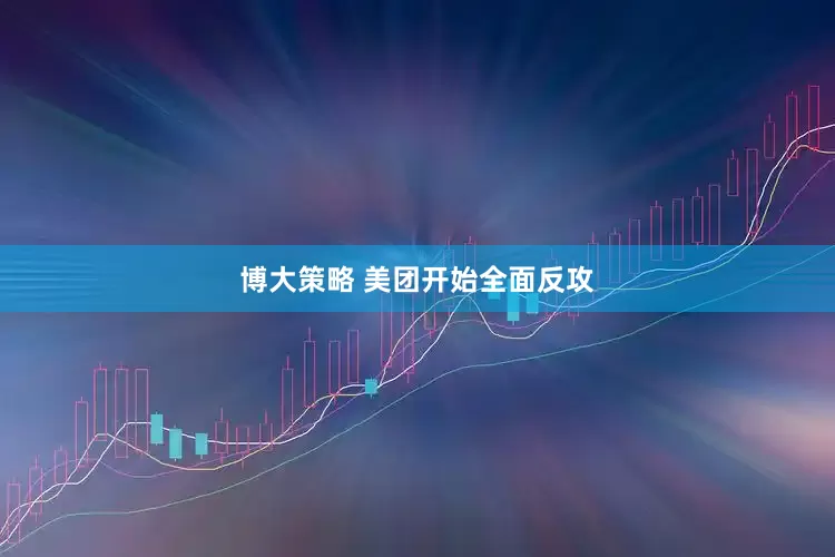 博大策略 美团开始全面反攻