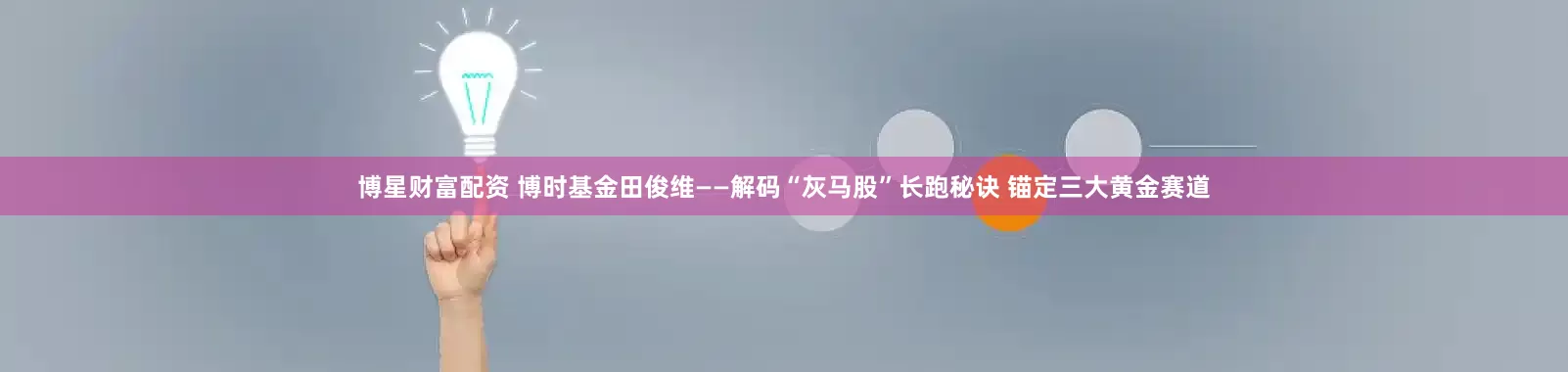 博星财富配资 博时基金田俊维——解码“灰马股”长跑秘诀 锚定三大黄金赛道