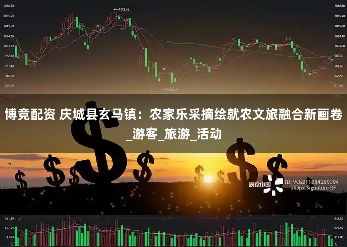 博竟配资 庆城县玄马镇：农家乐采摘绘就农文旅融合新画卷_游客_旅游_活动