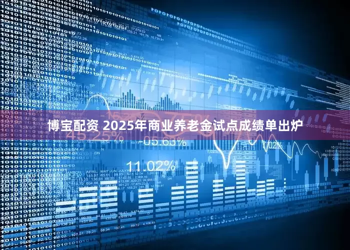 博宝配资 2025年商业养老金试点成绩单出炉